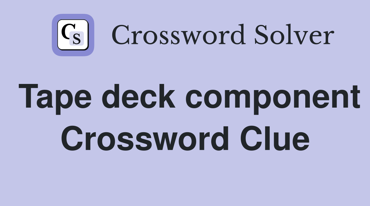 Tape deck component Crossword Clue