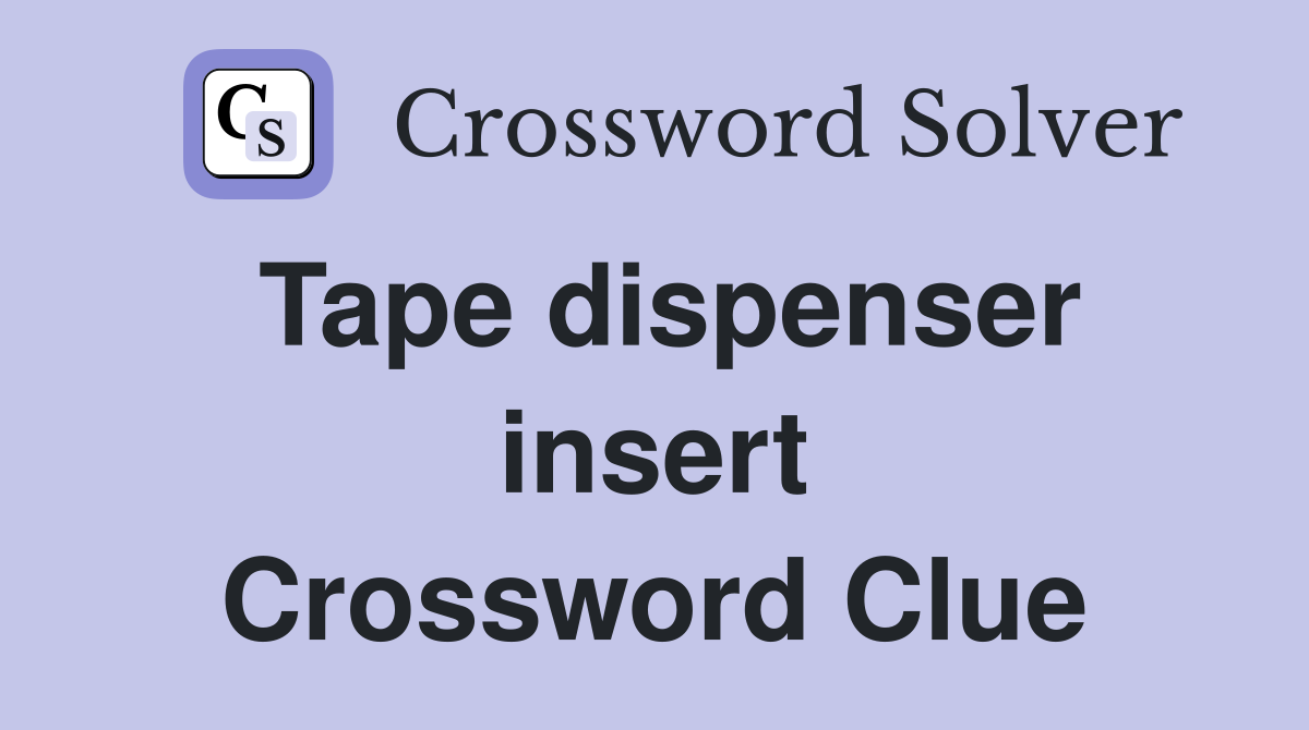 Tape dispenser insert Crossword Clue