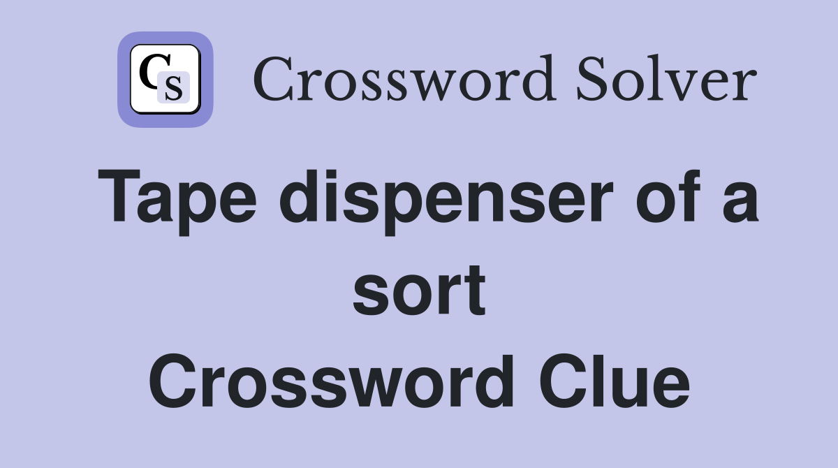 Tape dispenser of a sort Crossword Clue