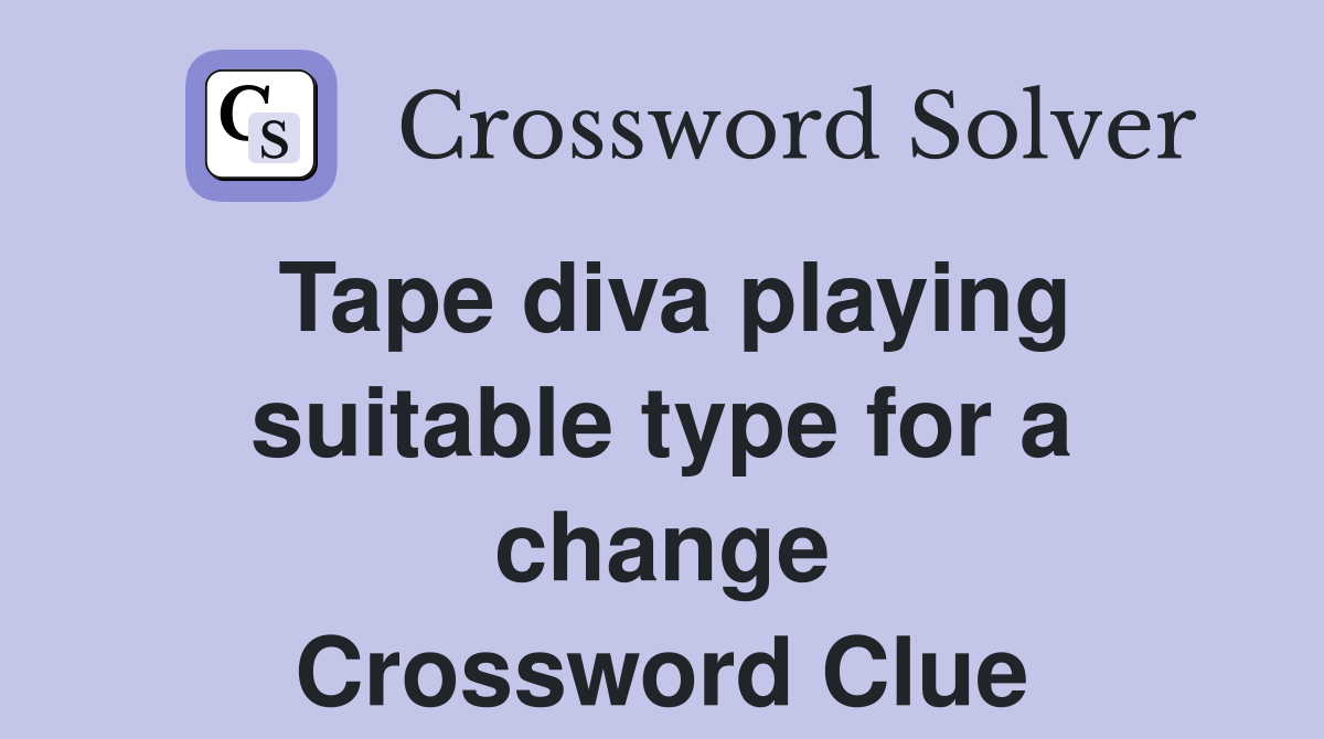 Tape diva playing suitable type for a change Crossword Clue