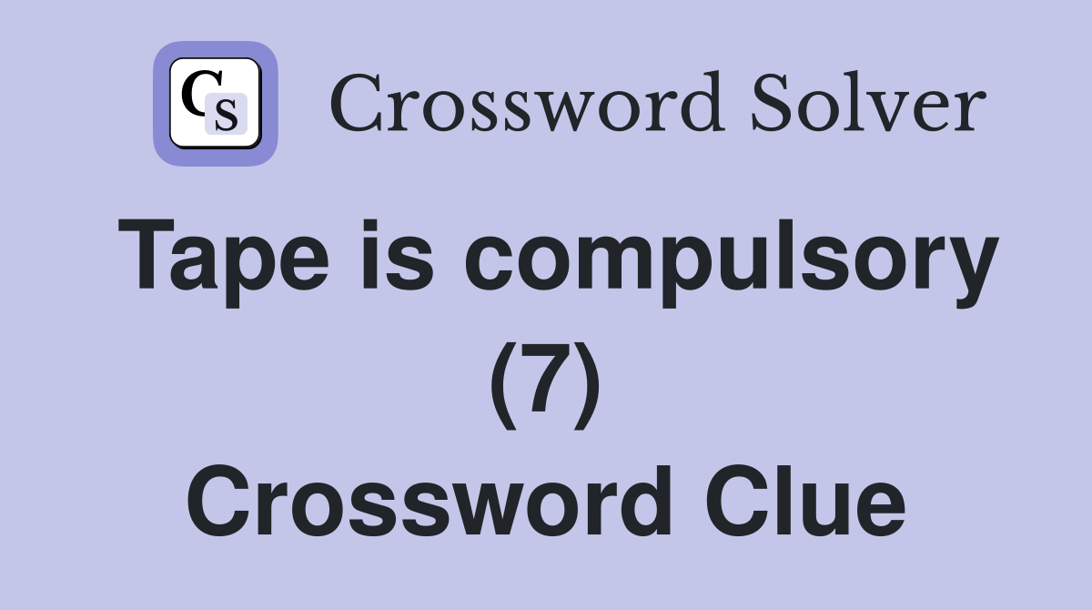 Tape is compulsory (7) Crossword Clue