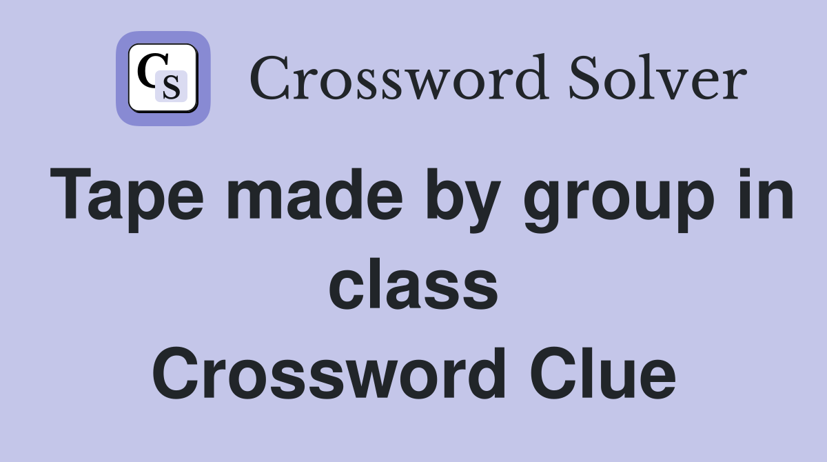 Tape made by group in class Crossword Clue