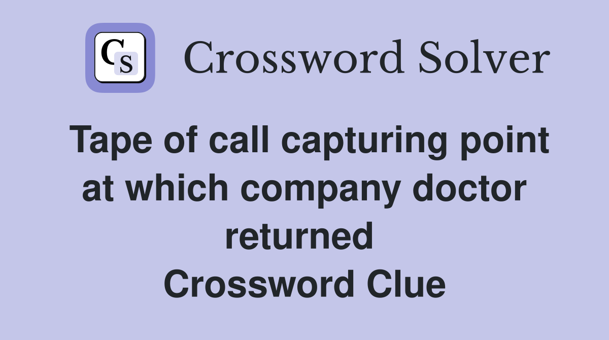 Tape of call capturing point at which company doctor returned  Crossword Clue