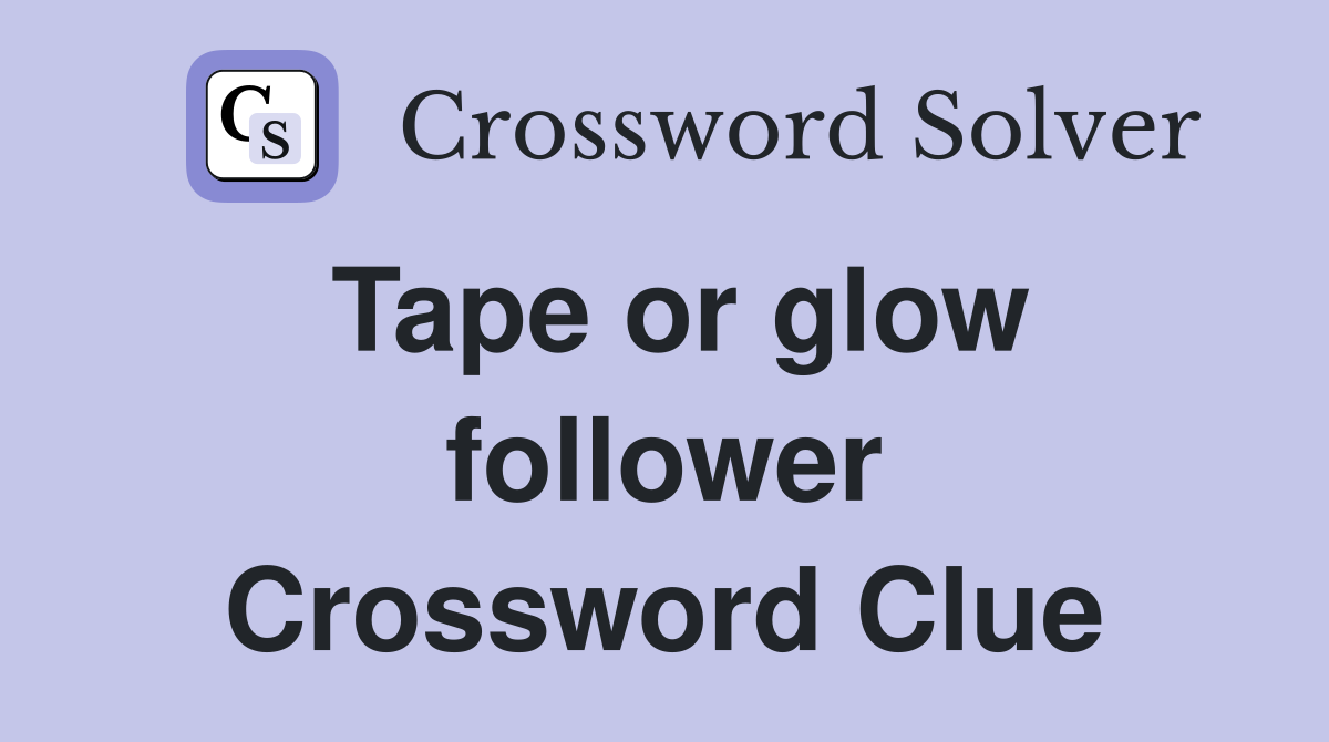 Tape or glow follower Crossword Clue