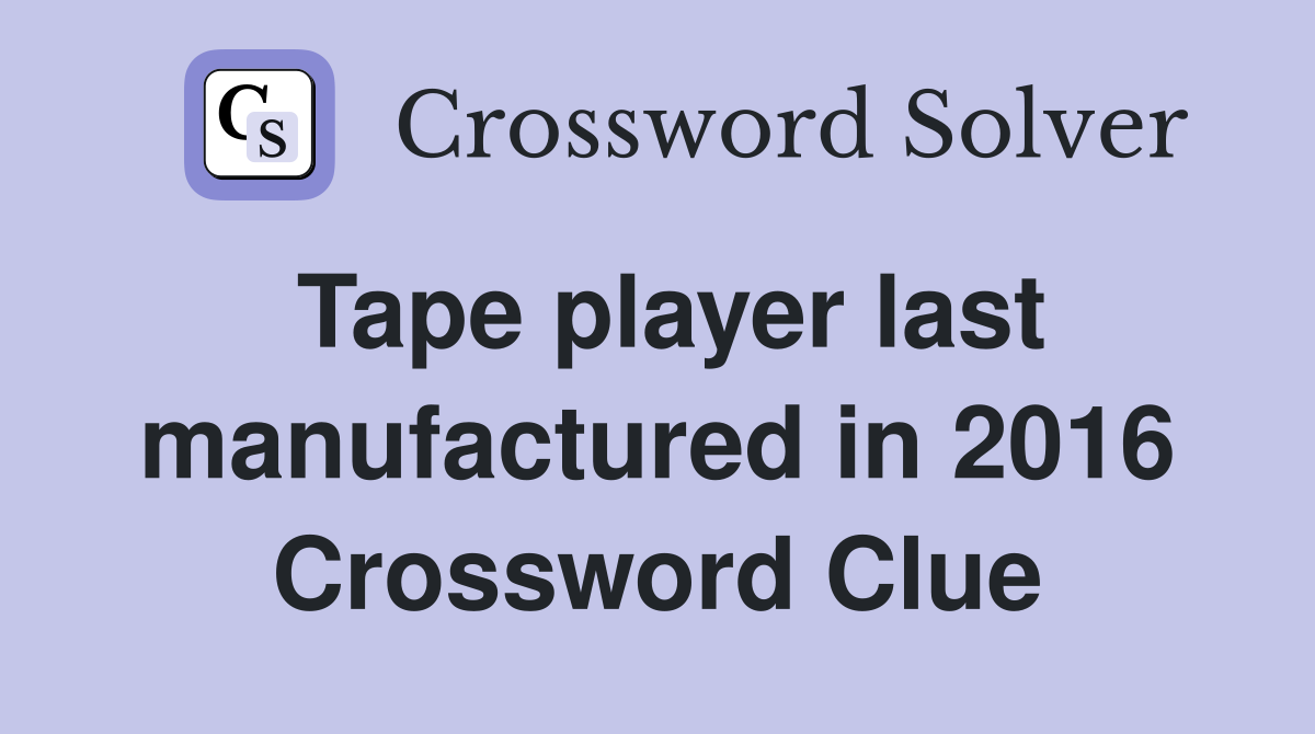 Tape player last manufactured in 2016 Crossword Clue