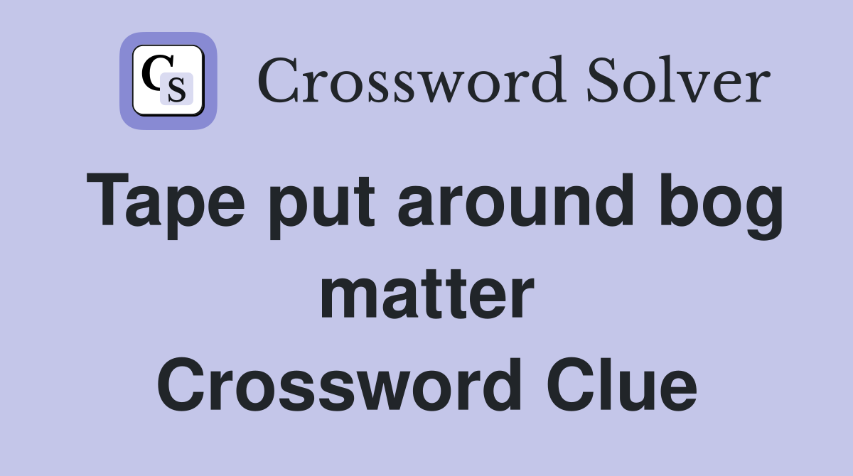 Tape put around bog matter Crossword Clue