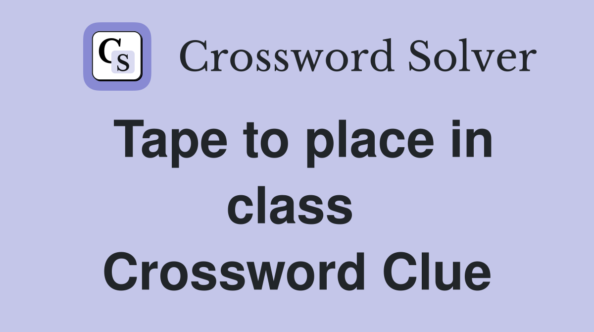 Tape to place in class  Crossword Clue