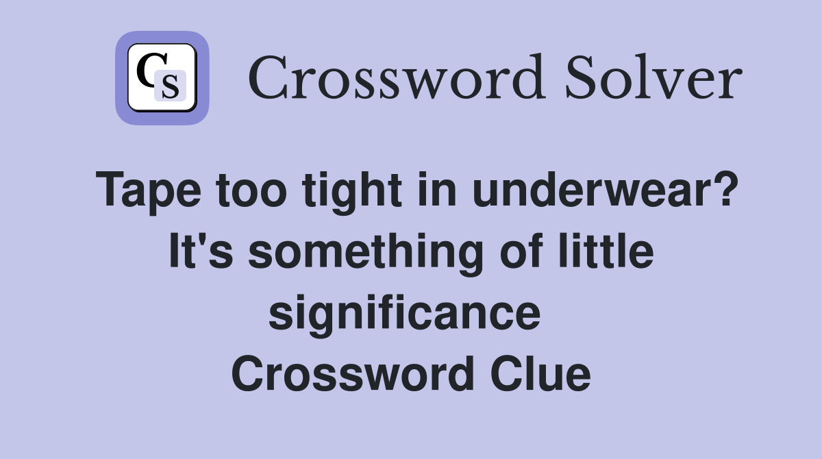 Tape too tight in underwear? It's something of little significance  Crossword Clue