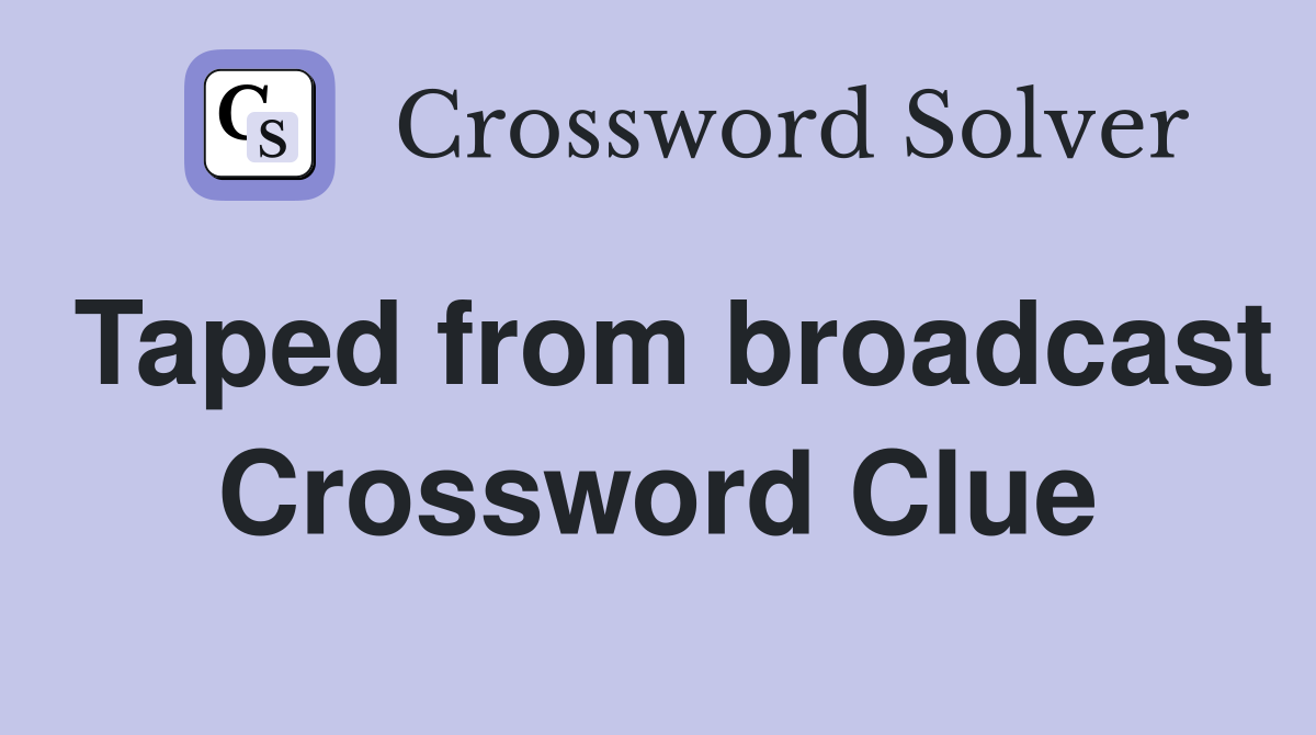 Taped from broadcast Crossword Clue
