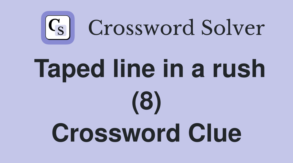 Taped line in a rush (8) Crossword Clue
