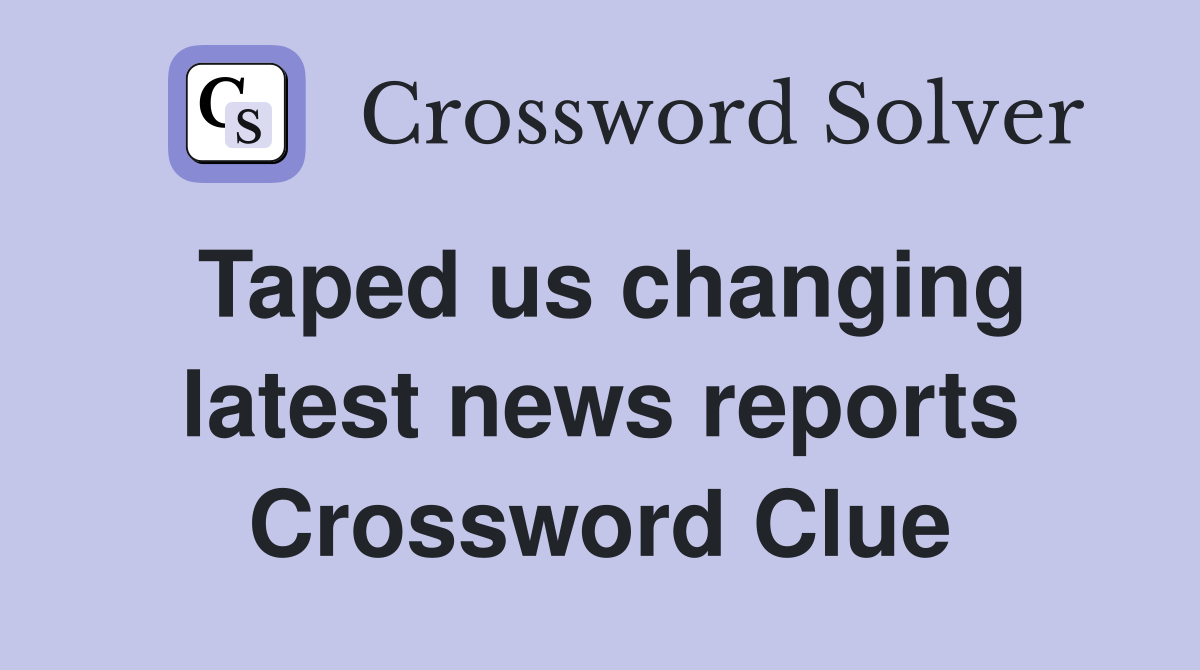 Taped us changing latest news reports Crossword Clue