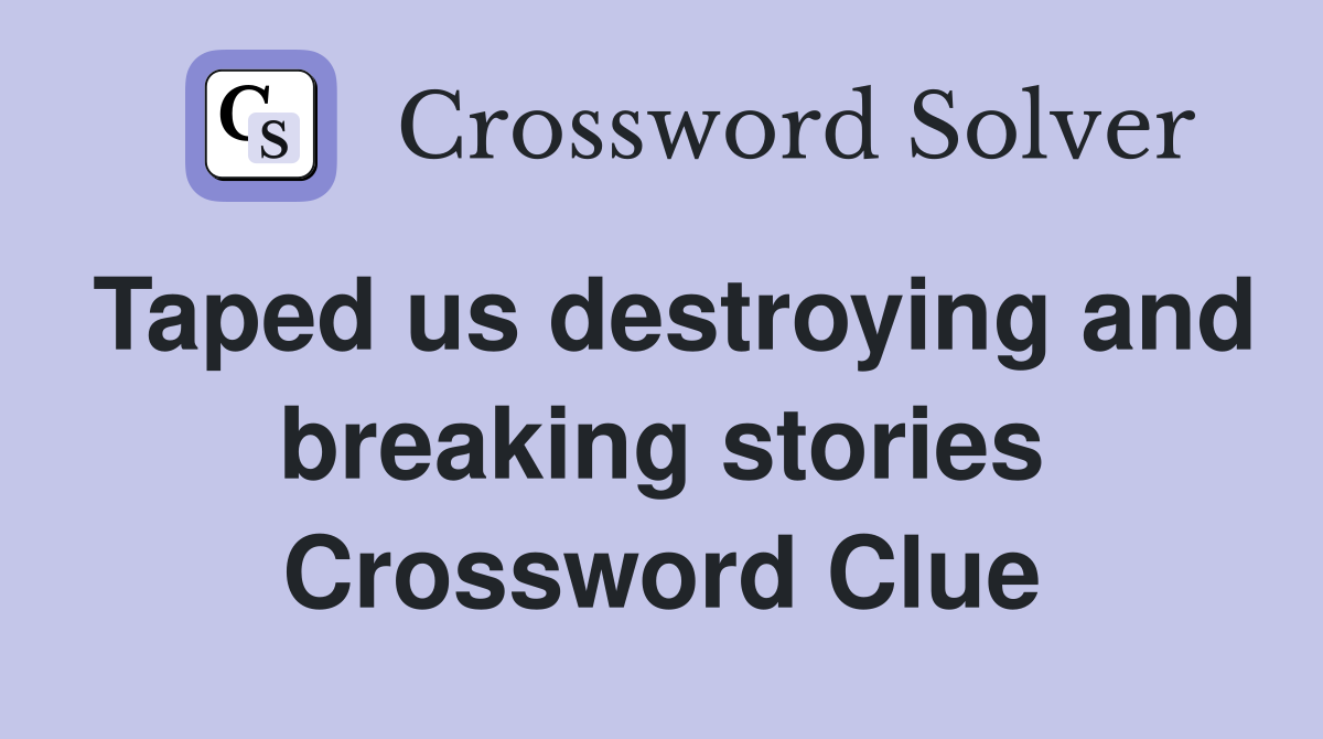 Taped us destroying and breaking stories Crossword Clue