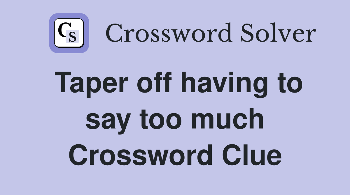 Taper off having to say too much Crossword Clue