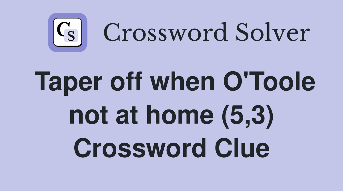 Taper off when O'Toole not at home (5,3) Crossword Clue