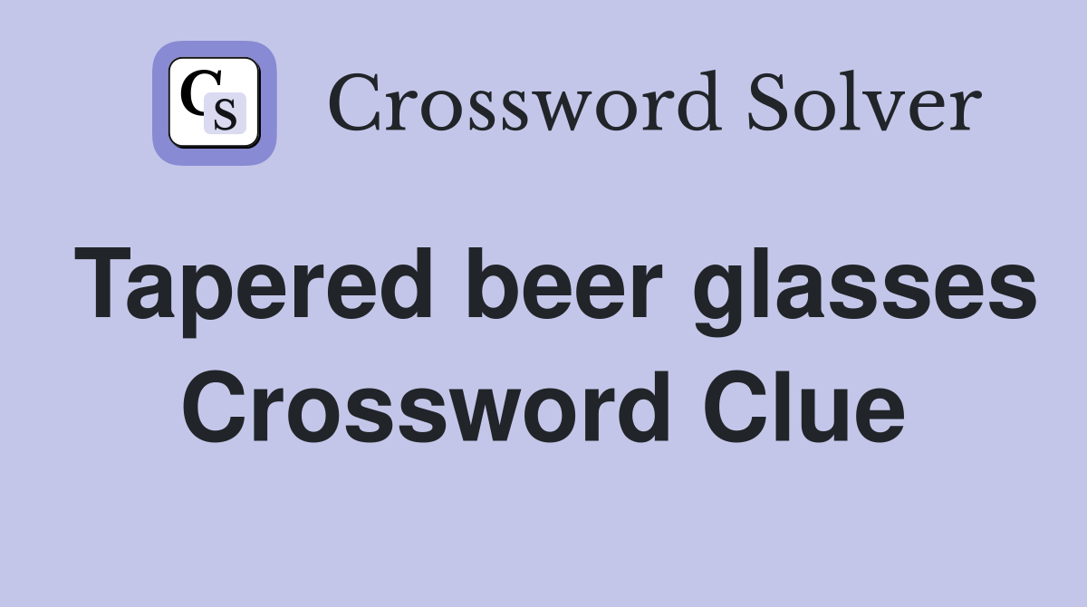 Tapered beer glasses Crossword Clue