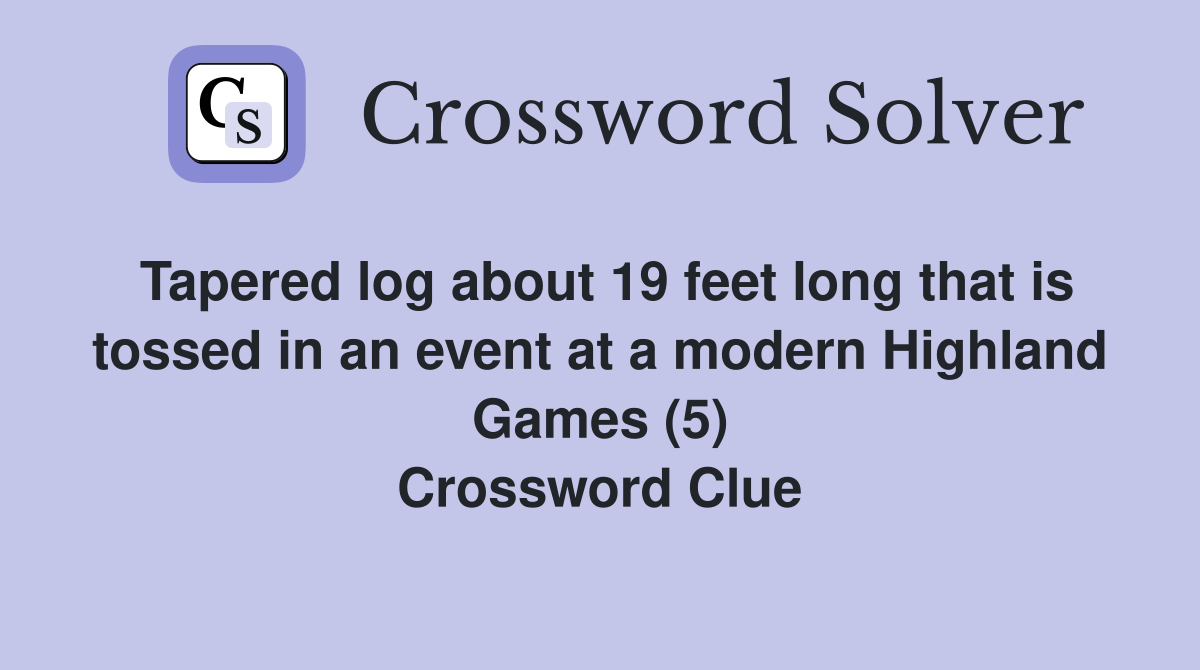 Tapered log about 19 feet long that is tossed in an event at a modern Highland Games (5) Crossword Clue