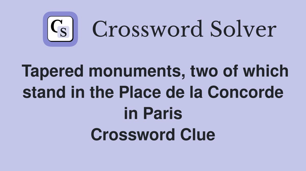 Tapered monuments, two of which stand in the Place de la Concorde in Paris Crossword Clue