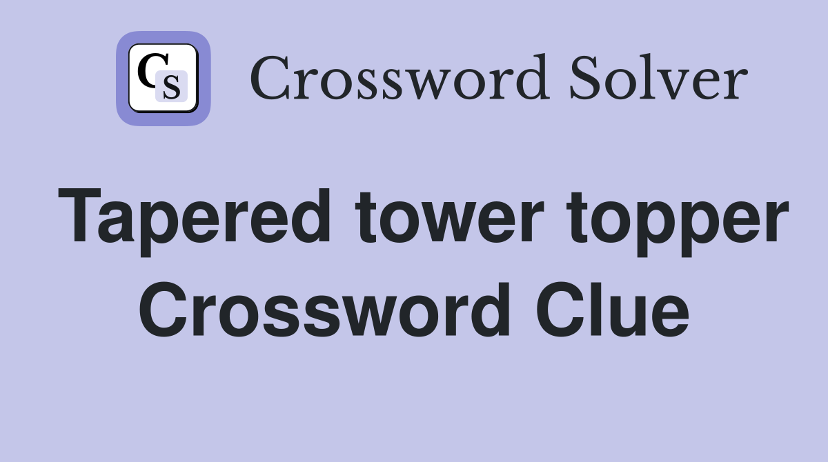 Tapered tower topper Crossword Clue