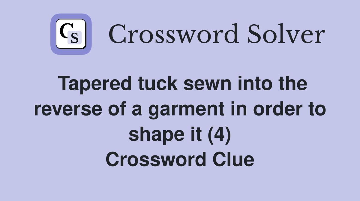 Tapered tuck sewn into the reverse of a garment in order to shape it (4) Crossword Clue