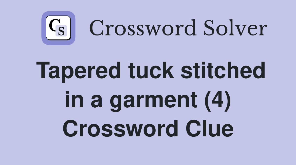 Tapered tuck stitched in a garment (4) Crossword Clue