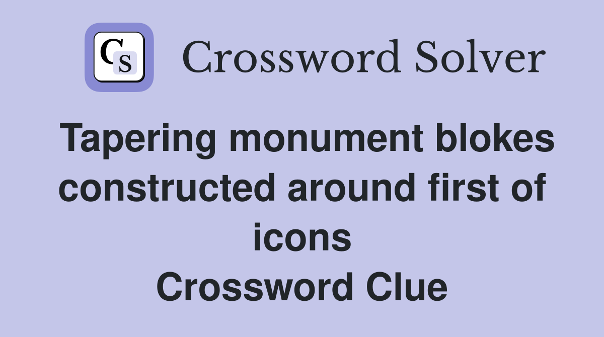 Tapering monument blokes constructed around first of icons Crossword Clue