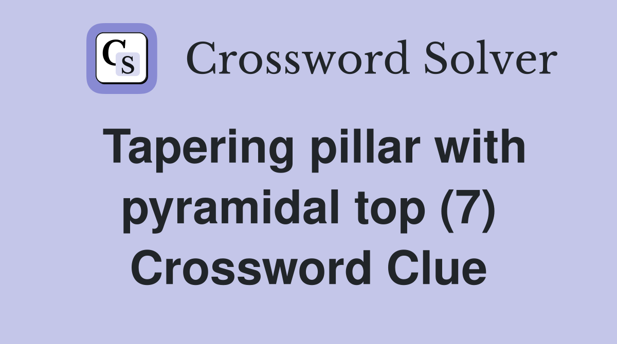 Tapering pillar with pyramidal top (7) Crossword Clue