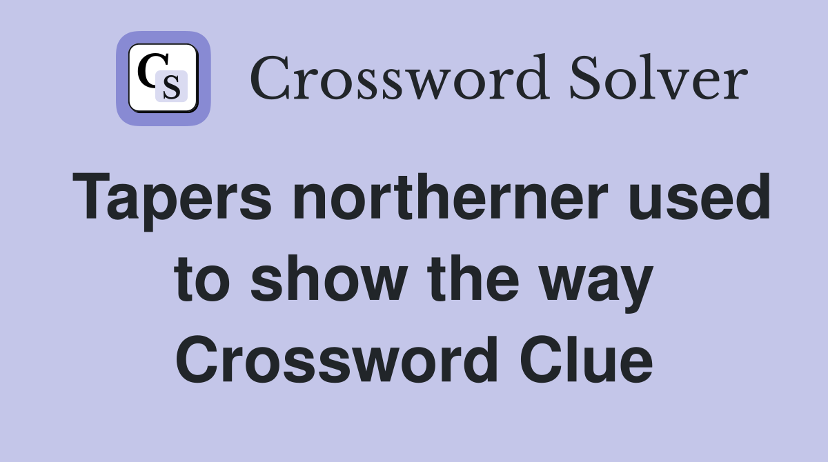 Tapers northerner used to show the way Crossword Clue