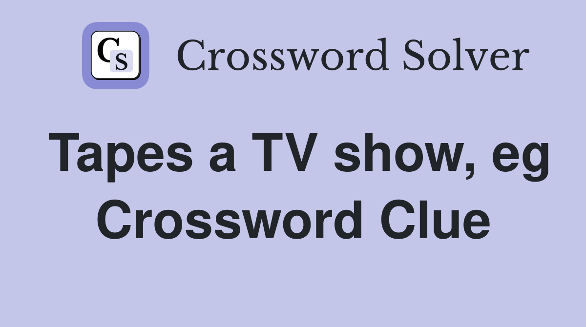 Tapes a TV show, eg Crossword Clue