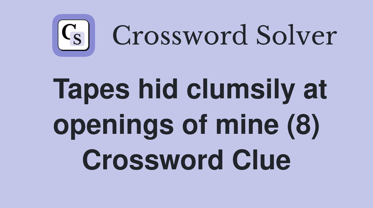 Tapes hid clumsily at openings of mine (8) Crossword Clue