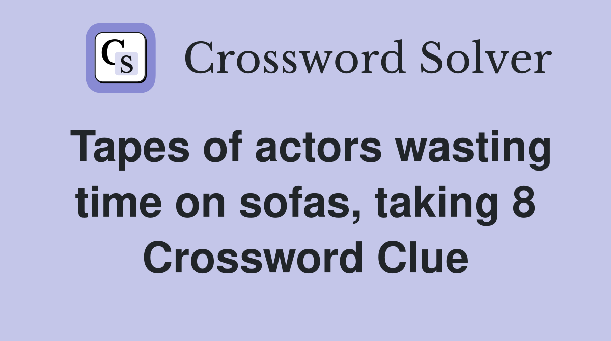 Tapes of actors wasting time on sofas, taking 8 Crossword Clue