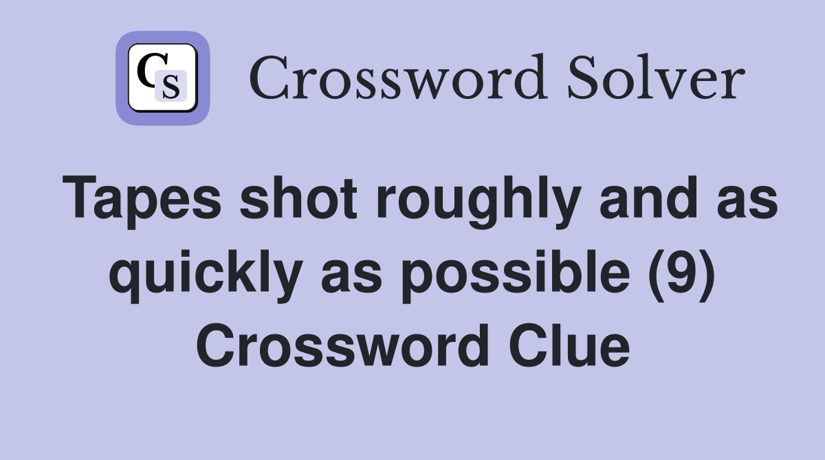 Tapes shot roughly and as quickly as possible (9) Crossword Clue