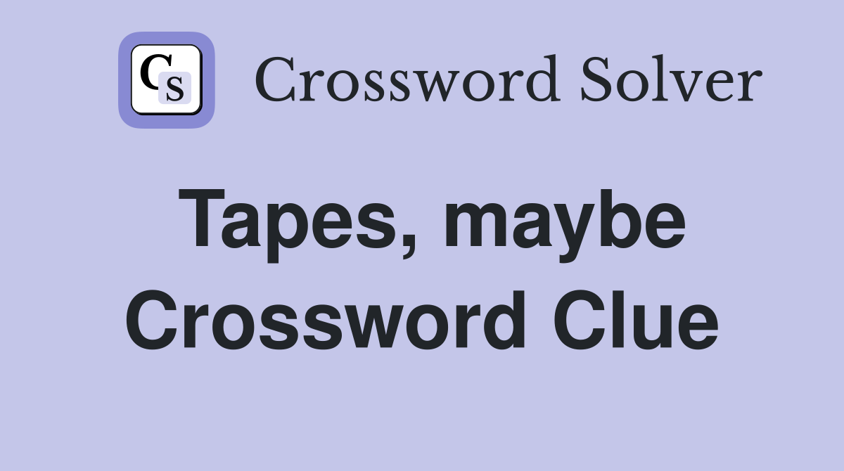 Tapes, maybe Crossword Clue