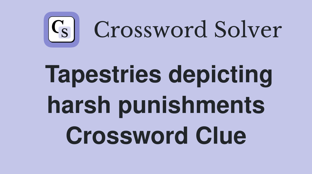 Tapestries depicting harsh punishments Crossword Clue