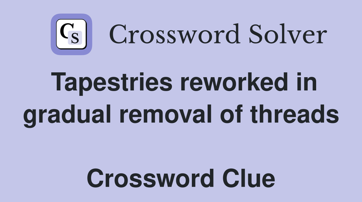 Tapestries reworked in gradual removal of threads  Crossword Clue