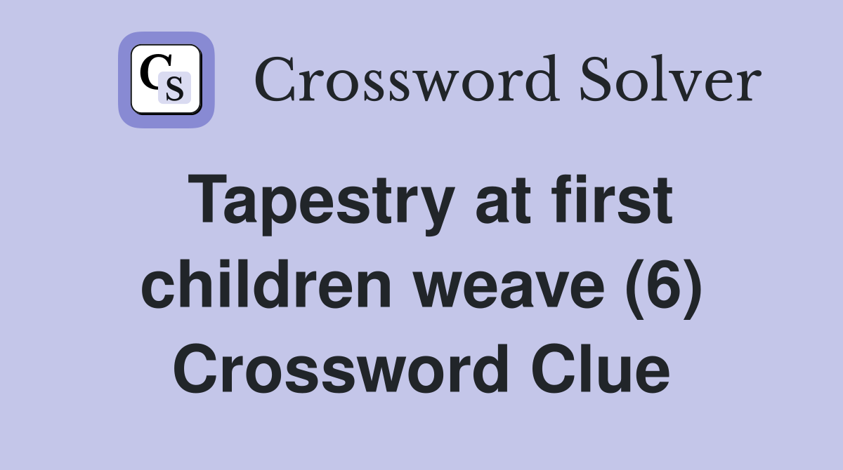 Tapestry at first children weave (6) Crossword Clue