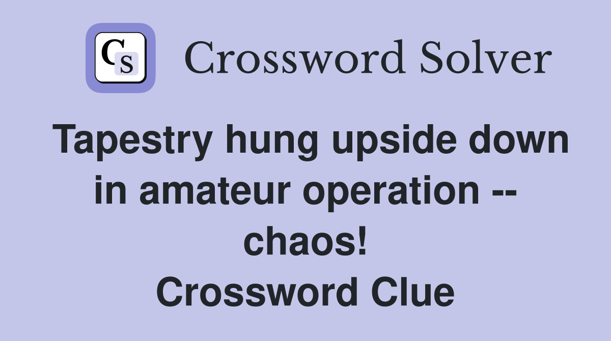 Tapestry hung upside down in amateur operation -- chaos! Crossword Clue