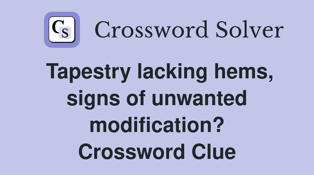 Tapestry lacking hems, signs of unwanted modification? Crossword Clue