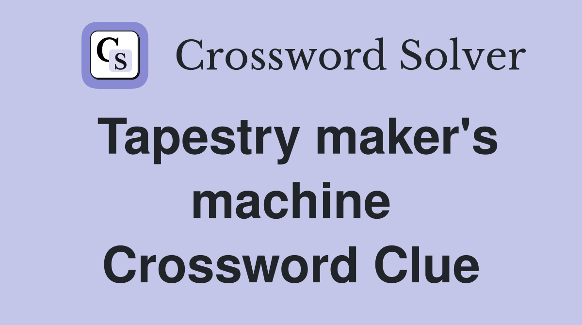 Tapestry maker's machine Crossword Clue