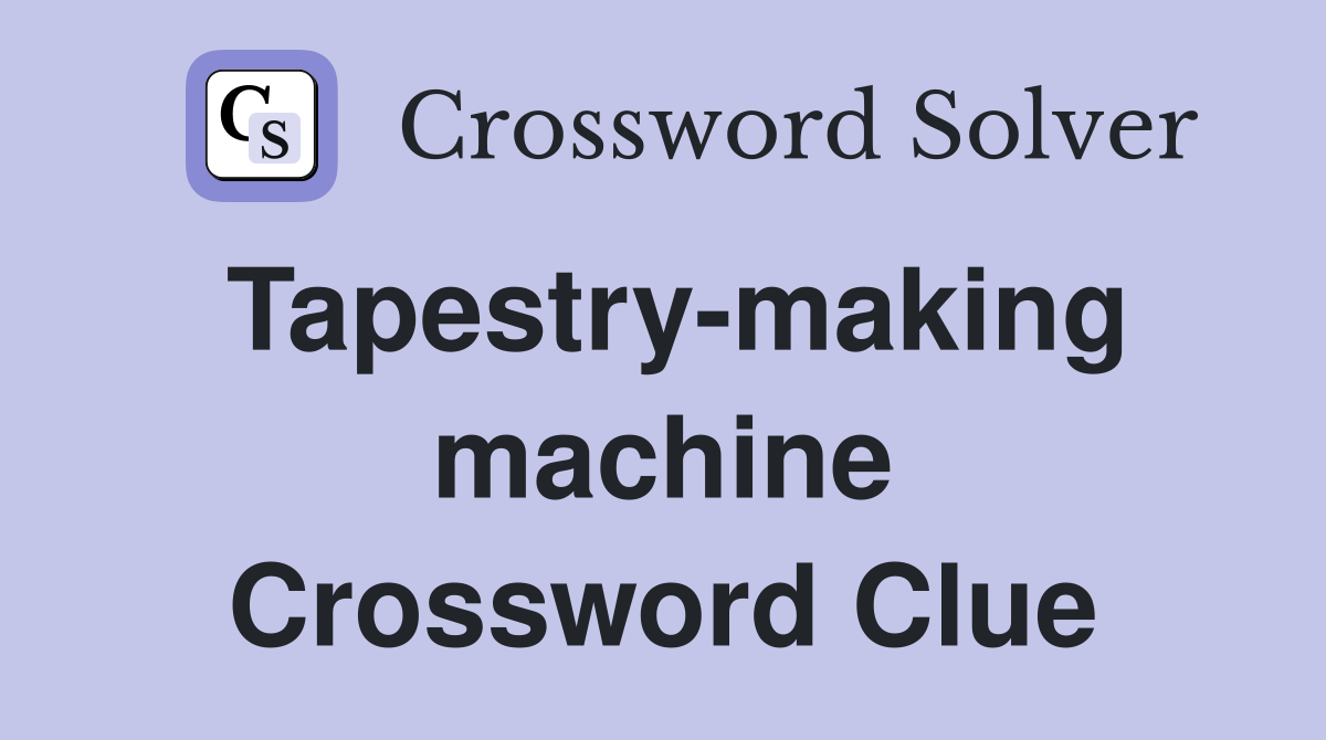 Tapestry-making machine Crossword Clue