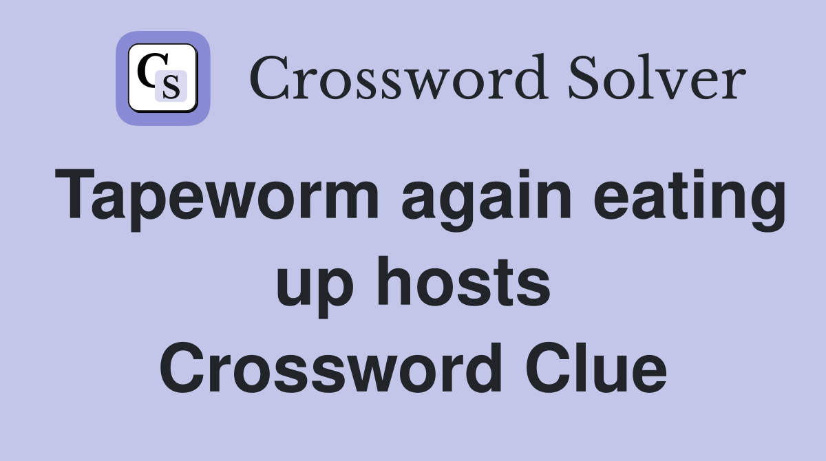 Tapeworm again eating up hosts Crossword Clue