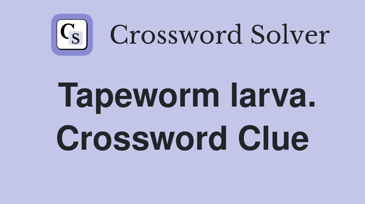 Tapeworm larva. Crossword Clue