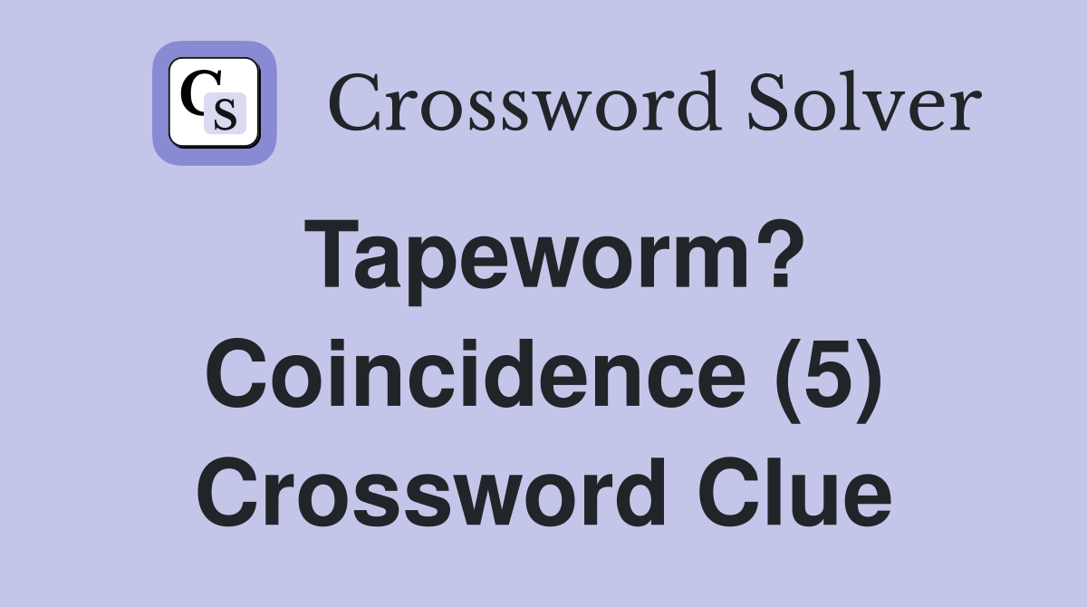 Tapeworm? Coincidence (5) Crossword Clue