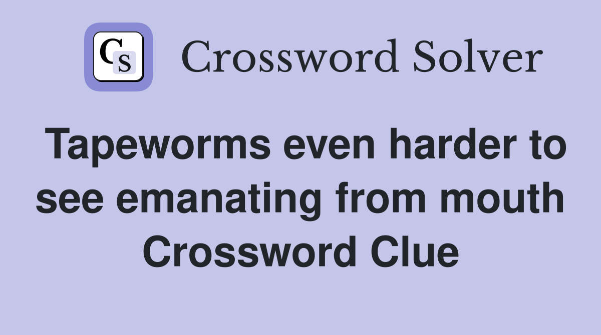 Tapeworms even harder to see emanating from mouth Crossword Clue