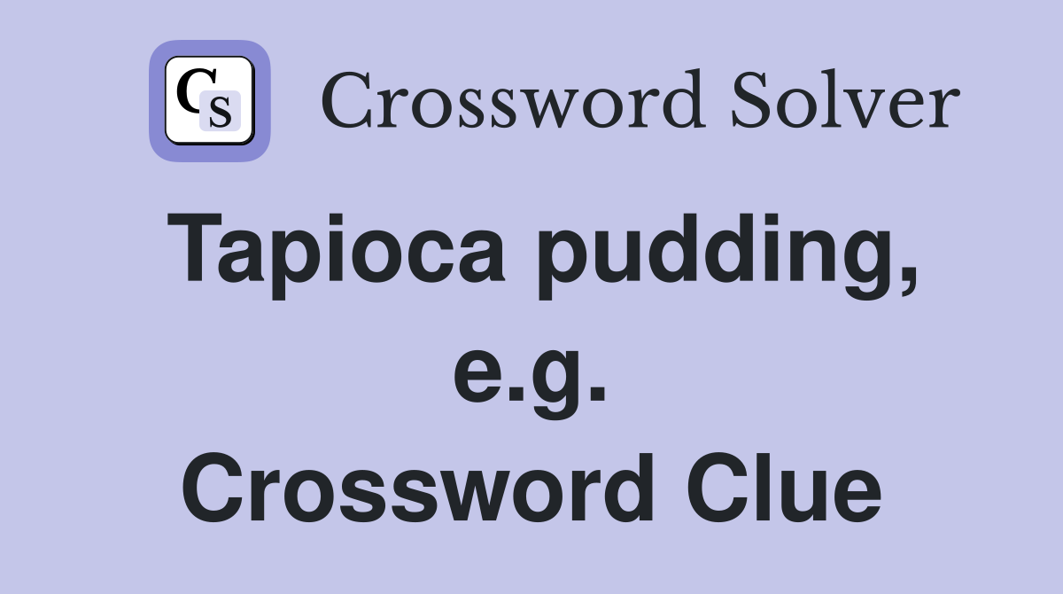 Tapioca pudding, e.g. Crossword Clue