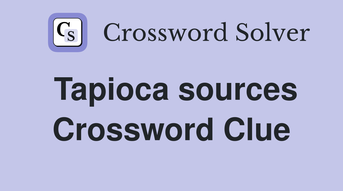 Tapioca sources Crossword Clue