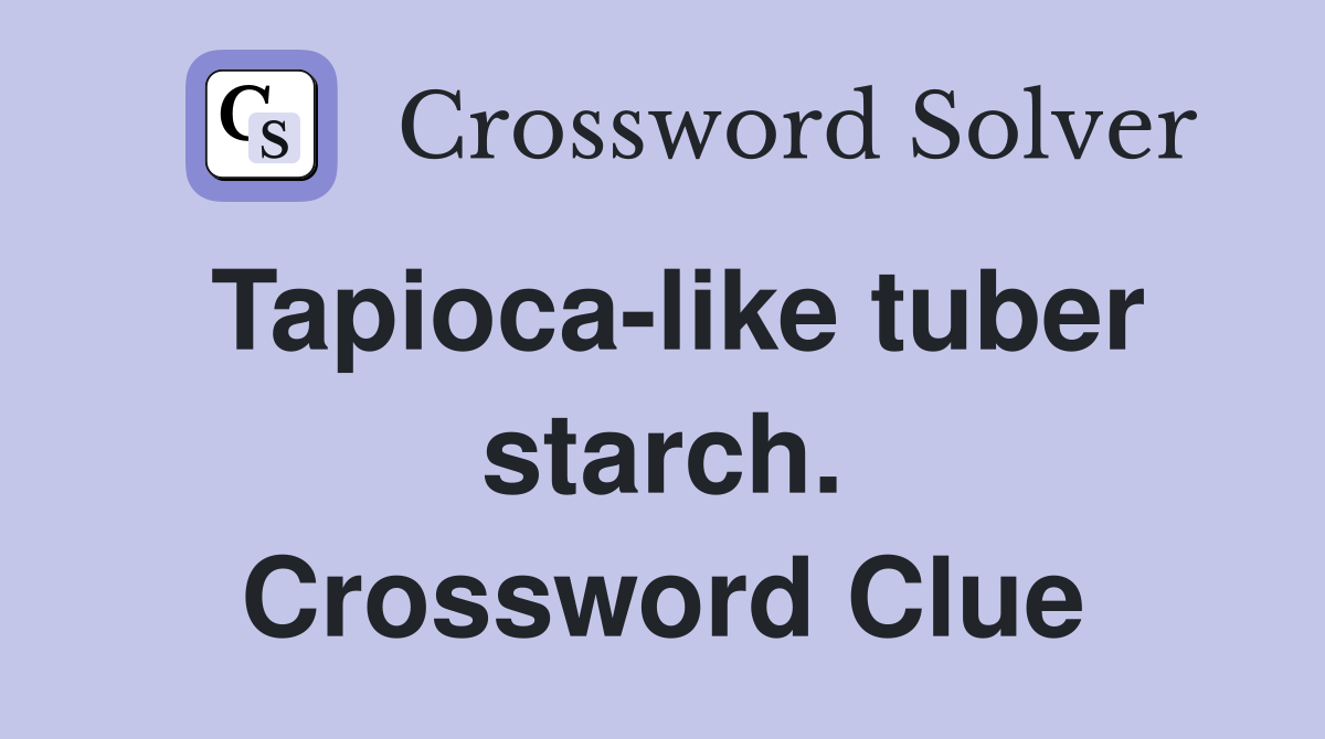Tapioca-like tuber starch. Crossword Clue