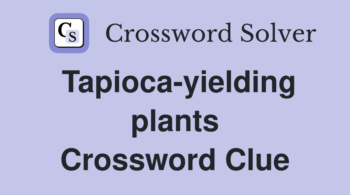 Tapioca-yielding plants Crossword Clue