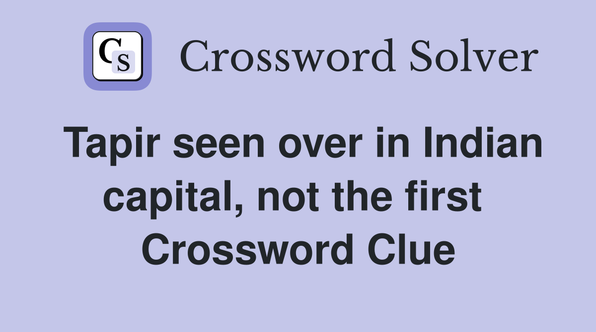 Tapir seen over in Indian capital, not the first  Crossword Clue