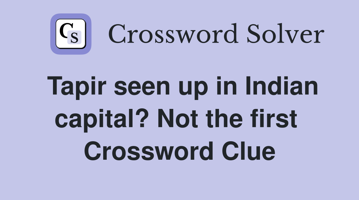 Tapir seen up in Indian capital? Not the first  Crossword Clue
