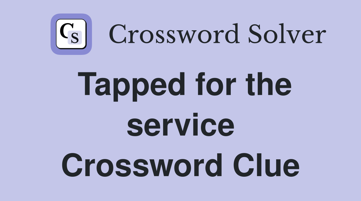 Tapped for the service Crossword Clue